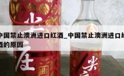 中国禁止澳洲进口红酒_中国禁止澳洲进口红酒的原因